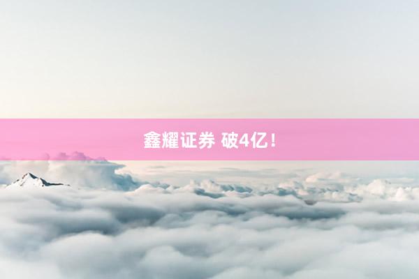 鑫耀证券 破4亿！