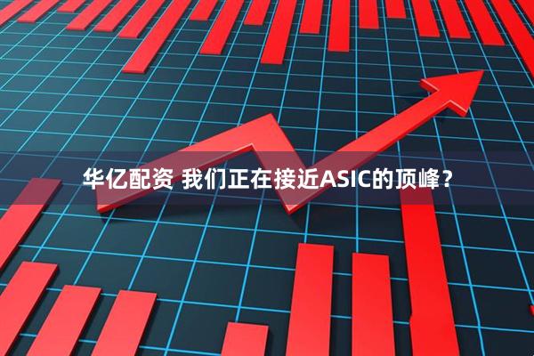 华亿配资 我们正在接近ASIC的顶峰？