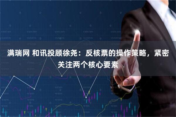 满瑞网 和讯投顾徐尧：反核票的操作策略，紧密关注两个核心要素
