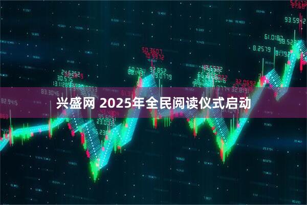 兴盛网 2025年全民阅读仪式启动