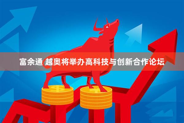 富余通 越奥将举办高科技与创新合作论坛