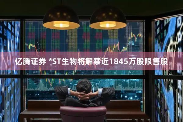 亿腾证券 *ST生物将解禁近1845万股限售股