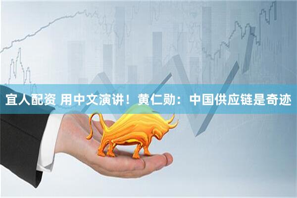 宜人配资 用中文演讲！黄仁勋：中国供应链是奇迹