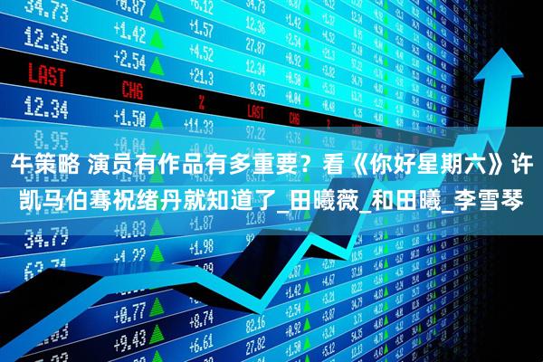 牛策略 演员有作品有多重要？看《你好星期六》许凯马伯骞祝绪丹就知道了_田曦薇_和田曦_李雪琴