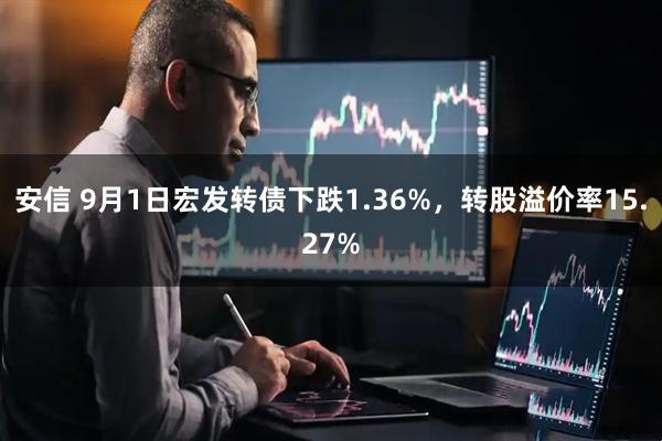 安信 9月1日宏发转债下跌1.36%，转股溢价率15.27%