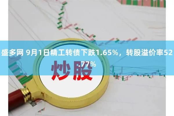 盛多网 9月1日精工转债下跌1.65%，转股溢价率52.77%